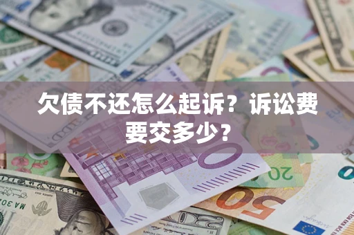 济南欠债不还怎么起诉？诉讼费要交多少？