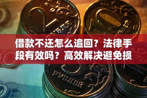 济南借款不还怎么追回？法律手段有效吗？高效解决避免损失