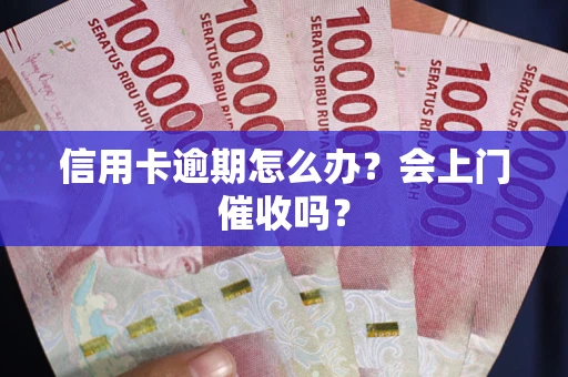 济南信用卡逾期怎么办？会上门催收吗？