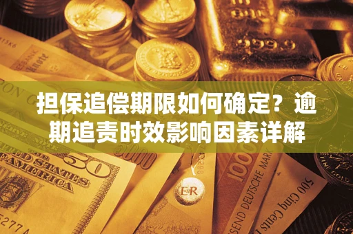 济南担保追偿期限如何确定？逾期追责时效影响因素详解