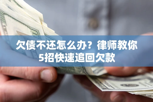 济南欠债不还怎么办？律师教你5招快速追回欠款