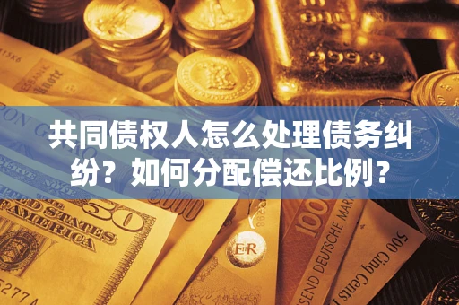 济南共同债权人怎么处理债务纠纷？如何分配偿还比例？