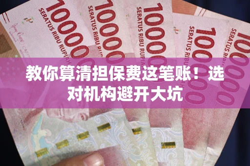 济南教你算清担保费这笔账！选对机构避开大坑