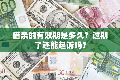 济南借条的有效期是多久？过期了还能起诉吗？