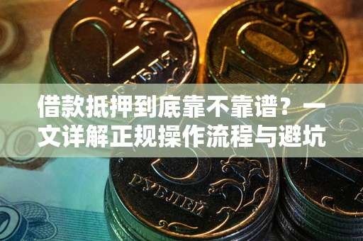 济南借款抵押到底靠不靠谱？一文详解正规操作流程与避坑指南
