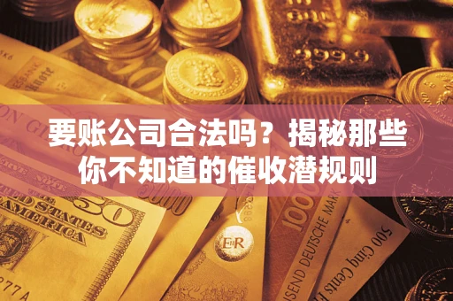 济南要账公司合法吗？揭秘那些你不知道的催收潜规则