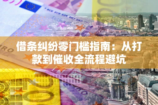 济南借条纠纷零门槛指南：从打款到催收全流程避坑