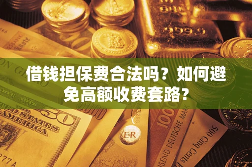 济南借钱担保费合法吗？如何避免高额收费套路？