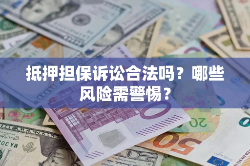 济南抵押担保诉讼合法吗？哪些风险需警惕？
