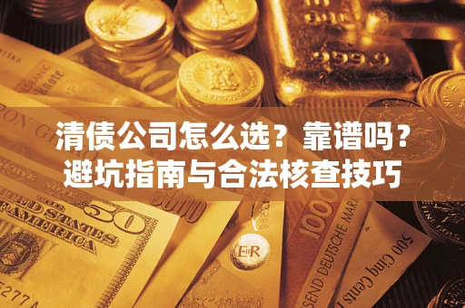 济南清债公司怎么选？靠谱吗？避坑指南与合法核查技巧