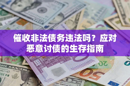 济南催收非法债务违法吗？应对恶意讨债的生存指南