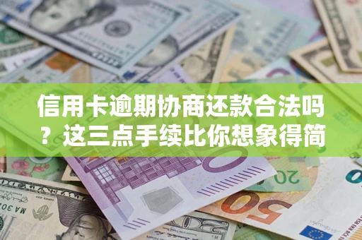 济南信用卡逾期协商还款合法吗？这三点手续比你想象得简单