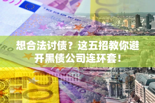 济南想合法讨债？这五招教你避开黑债公司连环套！