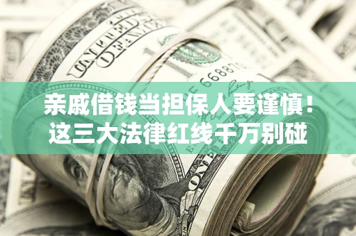 济南亲戚借钱当担保人要谨慎！这三大法律红线千万别碰