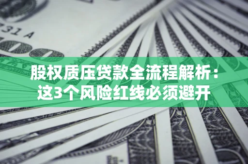 济南股权质压贷款全流程解析：这3个风险红线必须避开