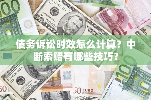济南债务诉讼时效怎么计算？中断索赔有哪些技巧？