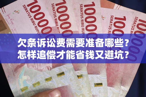 济南欠条诉讼费需要准备哪些？怎样追偿才能省钱又避坑？