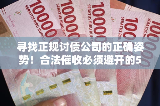 济南寻找正规讨债公司的正确姿势！合法催收必须避开的5大雷区