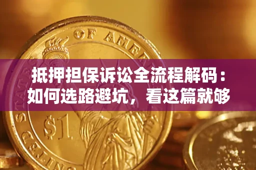 济南抵押担保诉讼全流程解码：如何选路避坑，看这篇就够了