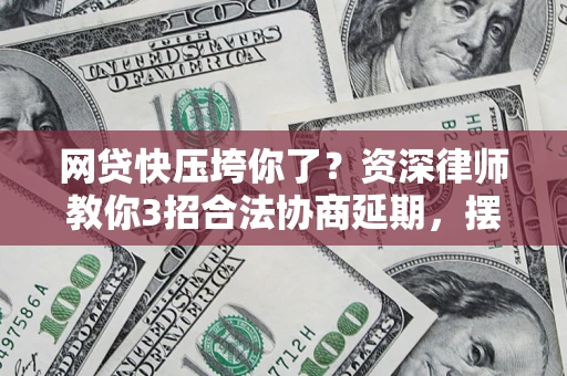 济南网贷快压垮你了？资深律师教你3招合法协商延期，摆脱暴力催收！