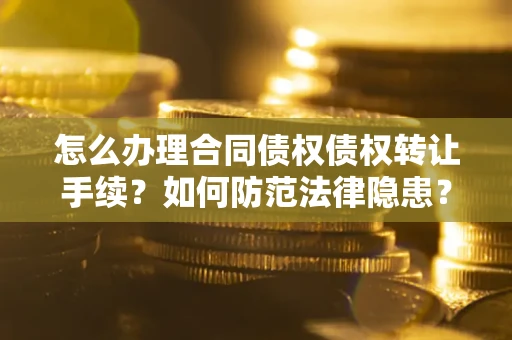 济南怎么办理合同债权债权转让手续？如何防范法律隐患？