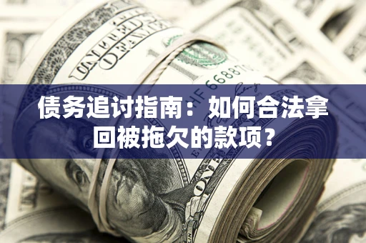 济南债务追讨指南：如何合法拿回被拖欠的款项？