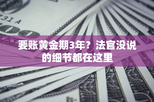 济南要账黄金期3年？法官没说的细节都在这里