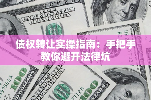 济南债权转让实操指南：手把手教你避开法律坑