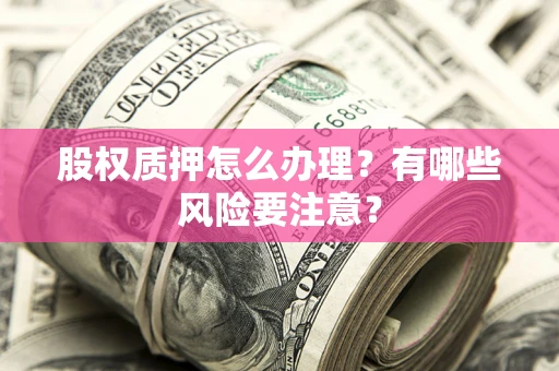 济南股权质押怎么办理？有哪些风险要注意？