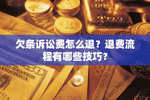 济南欠条诉讼费怎么退？退费流程有哪些技巧？