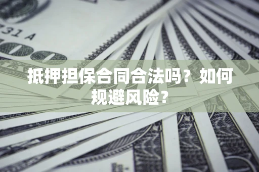 济南抵押担保合同合法吗？如何规避风险？