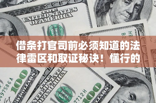 济南借条打官司前必须知道的法律雷区和取证秘诀！懂行的人已经留好这些证据