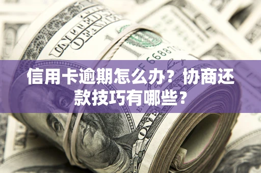 济南信用卡逾期怎么办？协商还款技巧有哪些？