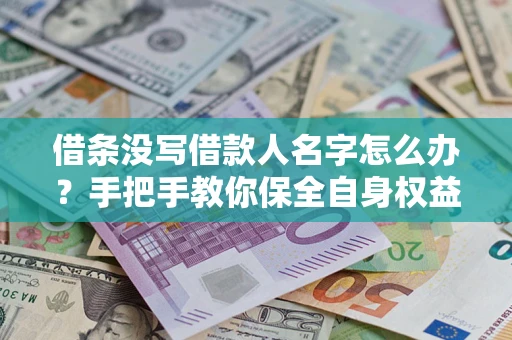 济南借条没写借款人名字怎么办？手把手教你保全自身权益