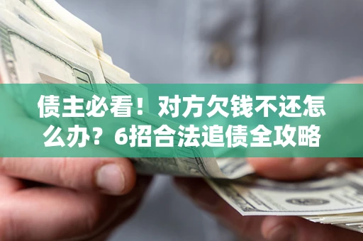 济南债主必看！对方欠钱不还怎么办？6招合法追债全攻略