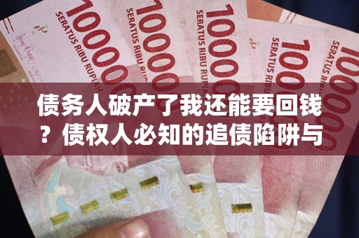 济南债务人破产了我还能要回钱？债权人必知的追债陷阱与破局之道