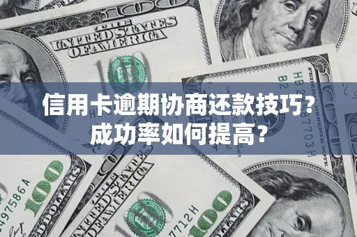 济南信用卡逾期协商还款技巧？成功率如何提高？