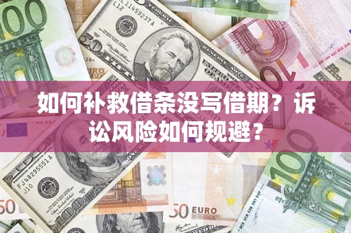 济南如何补救借条没写借期？诉讼风险如何规避？