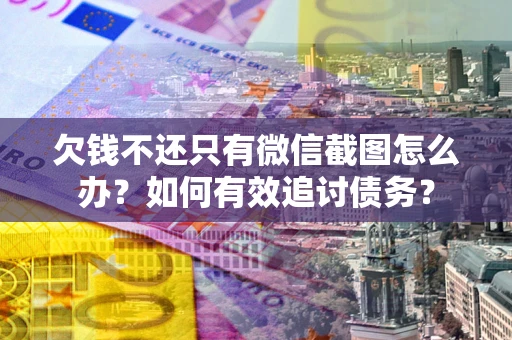 济南欠钱不还只有微信截图怎么办？如何有效追讨债务？
