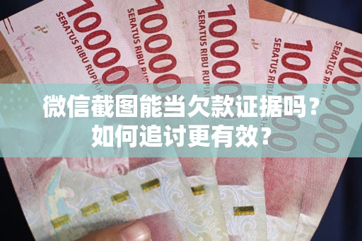 济南微信截图能当欠款证据吗？如何追讨更有效？