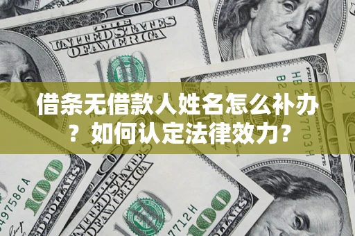 济南借条无借款人姓名怎么补办？如何认定法律效力？