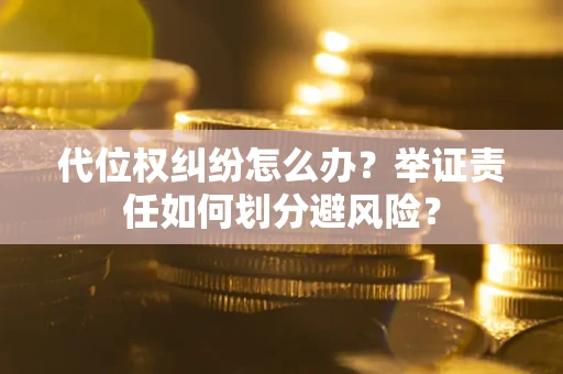 济南代位权纠纷怎么办？举证责任如何划分避风险？