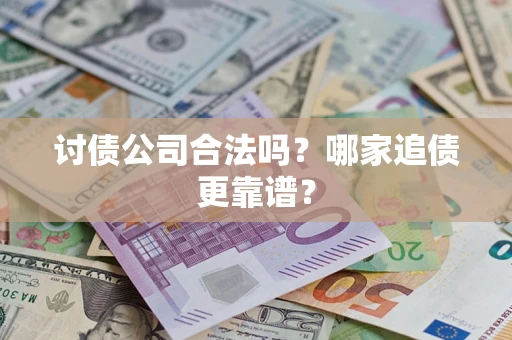 济南讨债公司合法吗？哪家追债更靠谱？
