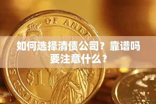 济南如何选择清债公司？靠谱吗要注意什么？