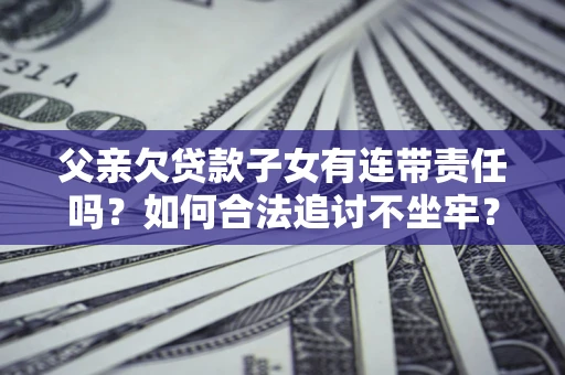 济南父亲欠贷款子女有连带责任吗？如何合法追讨不坐牢？