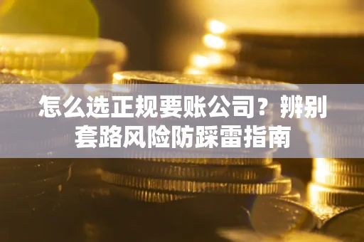 济南怎么选正规要账公司？辨别套路风险防踩雷指南
