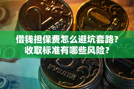 济南借钱担保费怎么避坑套路?收取标准有哪些风险? 济南借钱担保费怎么避坑套路?收取标准有哪些风险?