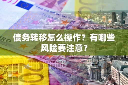 济南债务转移怎么操作？有哪些风险要注意？