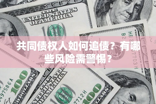 济南共同债权人如何追债？有哪些风险需警惕？