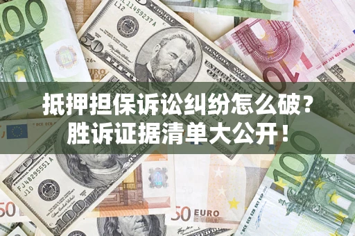 济南抵押担保诉讼纠纷怎么破？胜诉证据清单大公开！